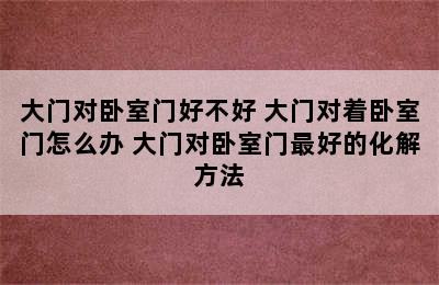 大门对卧室门好不好 大门对着卧室门怎么办 大门对卧室门最好的化解方法